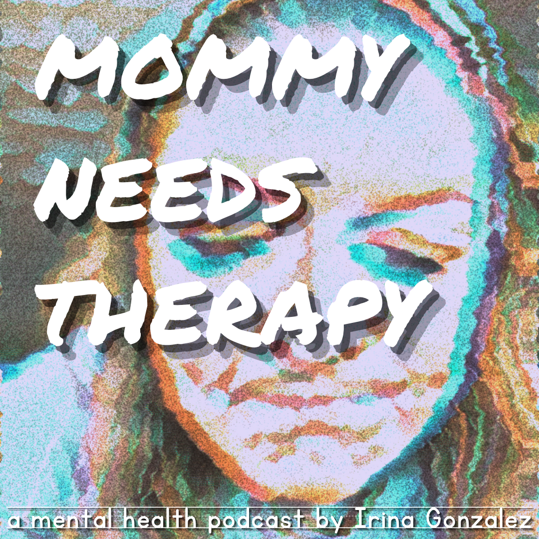 Mommy Needs Therapy: a mental health podcast by Irina Gonzalez